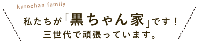 私たちが黒ちゃん家です！三世代で頑張っています。