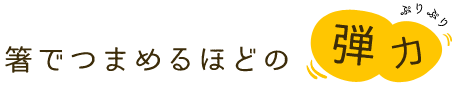 箸でつまめるほどの弾力